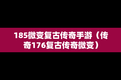 185微变复古传奇手游（传奇176复古传奇微变）