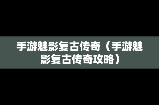 手游魅影复古传奇（手游魅影复古传奇攻略）