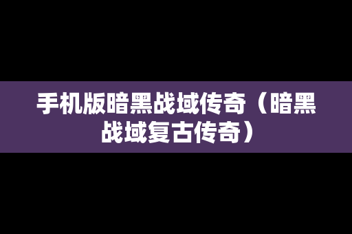 手机版暗黑战域传奇（暗黑战域复古传奇）