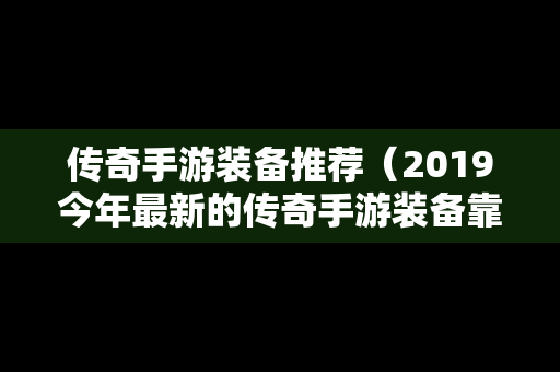传奇手游装备推荐（2019今年最新的传奇手游装备靠自己爆）