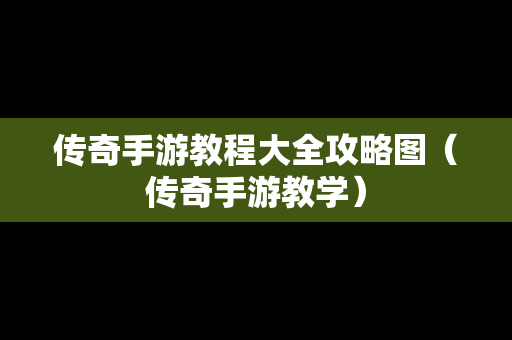 传奇手游教程大全攻略图（传奇手游教学）