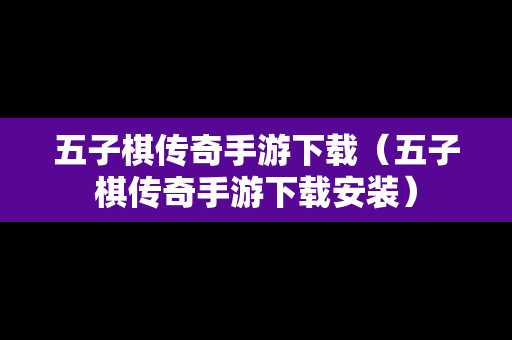 五子棋传奇手游下载（五子棋传奇手游下载安装）