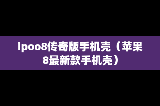 ipoo8传奇版手机壳（苹果8最新款手机壳）