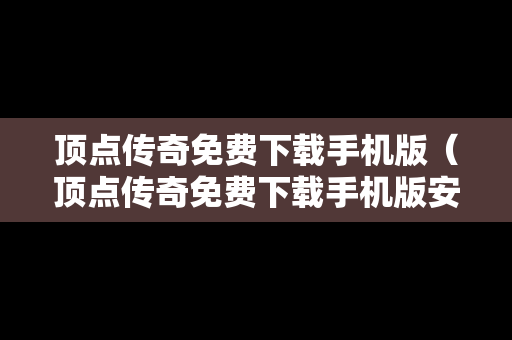 顶点传奇免费下载手机版（顶点传奇免费下载手机版安装）