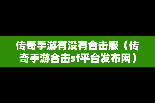 传奇手游有没有合击服（传奇手游合击sf平台发布网）