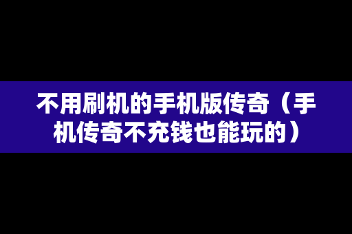 不用刷机的手机版传奇（手机传奇不充钱也能玩的）