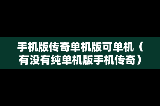 手机版传奇单机版可单机（有没有纯单机版手机传奇）