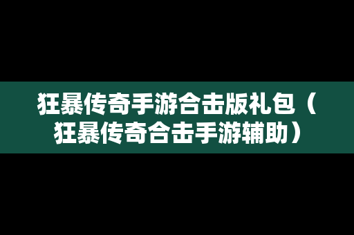 狂暴传奇手游合击版礼包（狂暴传奇合击手游辅助）