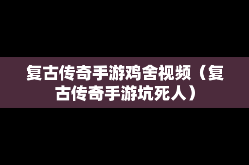 复古传奇手游鸡舍视频（复古传奇手游坑死人）