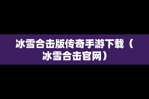 冰雪合击版传奇手游下载（冰雪合击官网）