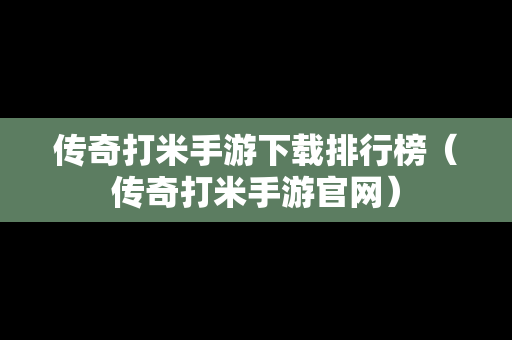 传奇打米手游下载排行榜（传奇打米手游官网）