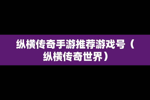 纵横传奇手游推荐游戏号（纵横传奇世界）