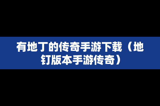 有地丁的传奇手游下载（地钉版本手游传奇）