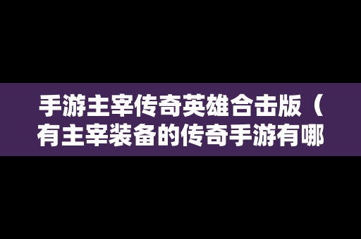 手游主宰传奇英雄合击版（有主宰装备的传奇手游有哪些?）