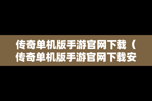 传奇单机版手游官网下载（传奇单机版手游官网下载安装）