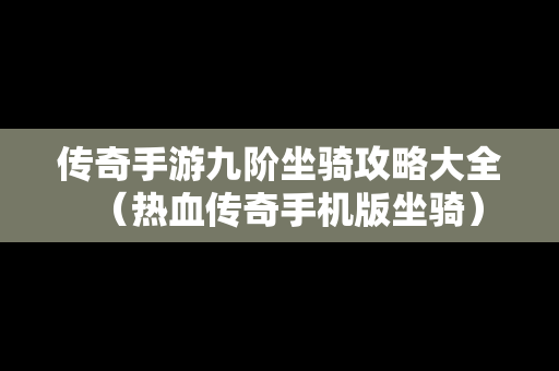 传奇手游九阶坐骑攻略大全（热血传奇手机版坐骑）