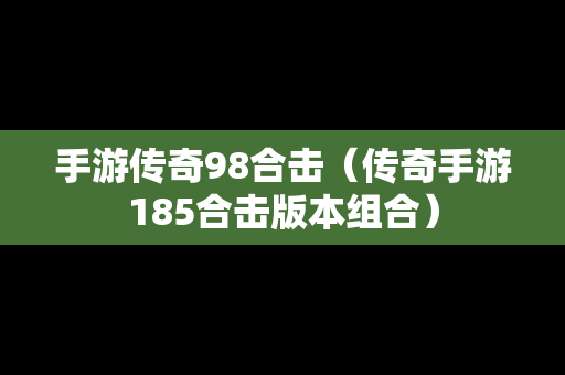 手游传奇98合击（传奇手游185合击版本组合）
