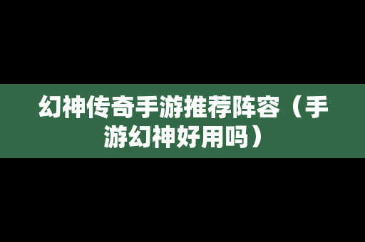 幻神传奇手游推荐阵容（手游幻神好用吗）
