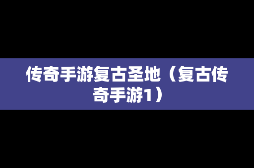 传奇手游复古圣地（复古传奇手游1）