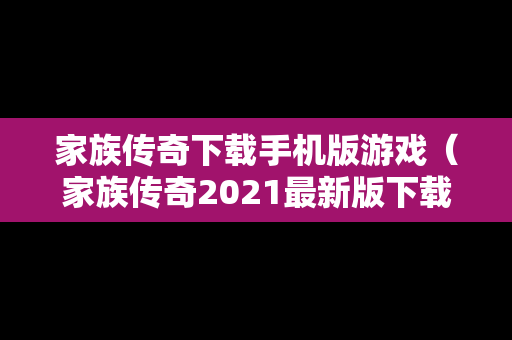 家族传奇下载手机版游戏（家族传奇2021最新版下载）
