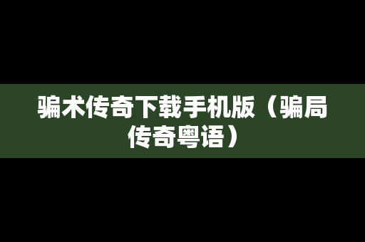 骗术传奇下载手机版（骗局传奇粤语）