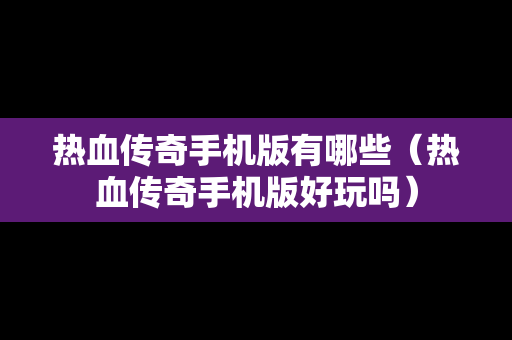 热血传奇手机版有哪些（热血传奇手机版好玩吗）