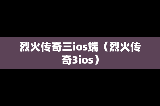 烈火传奇三ios端（烈火传奇3ios）