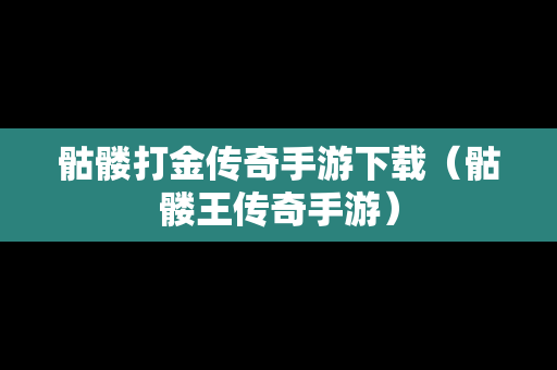 骷髅打金传奇手游下载（骷髅王传奇手游）