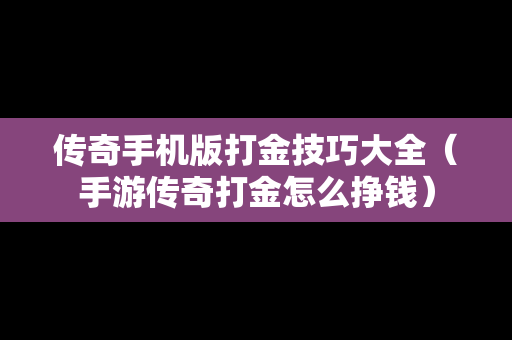 传奇手机版打金技巧大全（手游传奇打金怎么挣钱）