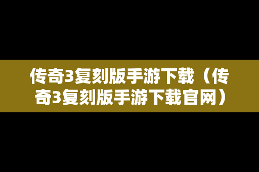 传奇3复刻版手游下载（传奇3复刻版手游下载官网）