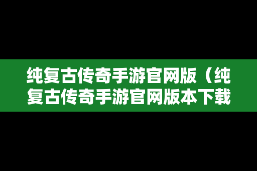 纯复古传奇手游官网版（纯复古传奇手游官网版本下载）