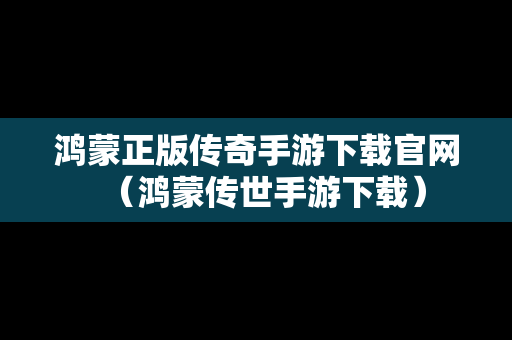 鸿蒙正版传奇手游下载官网（鸿蒙传世手游下载）