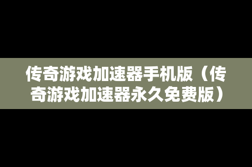 传奇游戏加速器手机版（传奇游戏加速器永久免费版）