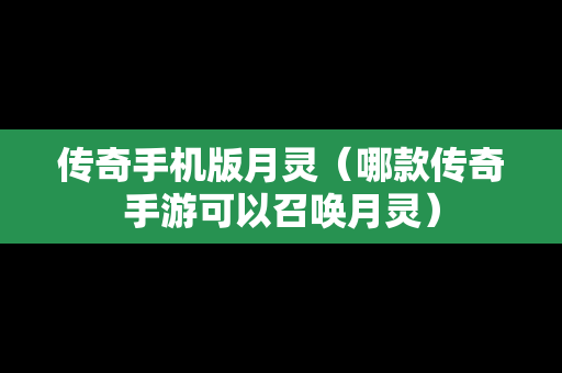 传奇手机版月灵（哪款传奇手游可以召唤月灵）