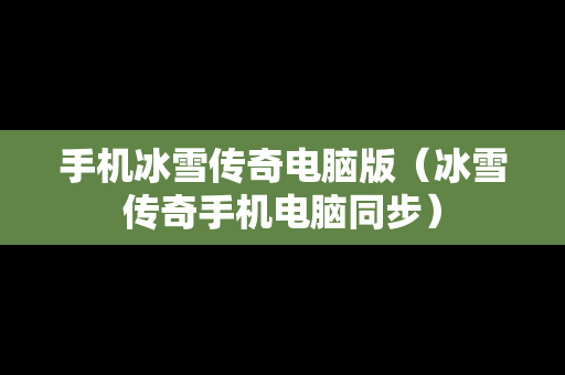 手机冰雪传奇电脑版（冰雪传奇手机电脑同步）