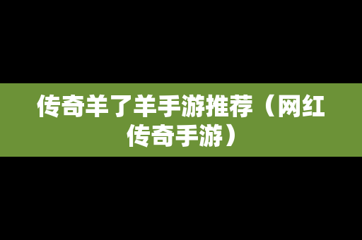 传奇羊了羊手游推荐（网红传奇手游）