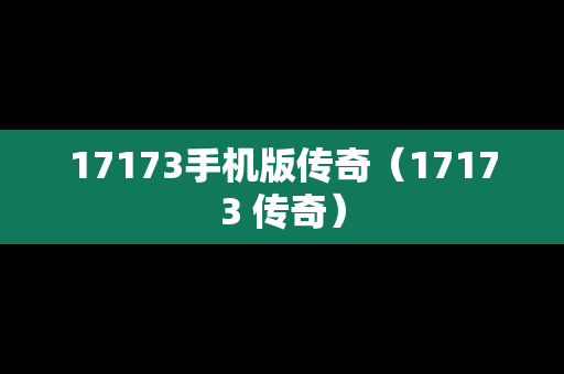 17173手机版传奇（17173 传奇）