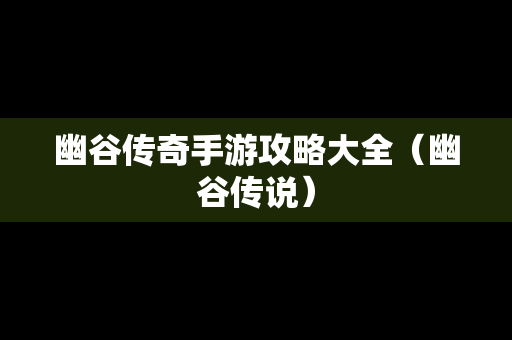 幽谷传奇手游攻略大全（幽谷传说）