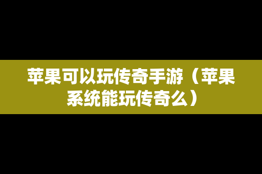 苹果可以玩传奇手游（苹果系统能玩传奇么）