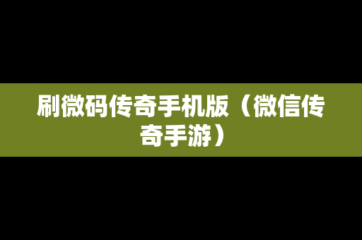 刷微码传奇手机版（微信传奇手游）
