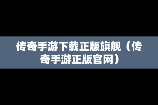 传奇手游下载正版旗舰（传奇手游正版官网）