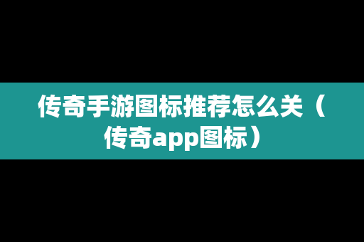 传奇手游图标推荐怎么关（传奇app图标）