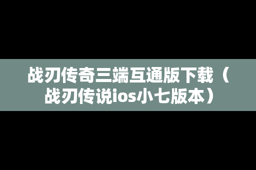 战刃传奇三端互通版下载（战刃传说ios小七版本）