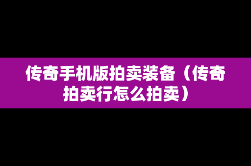 传奇手机版拍卖装备（传奇拍卖行怎么拍卖）