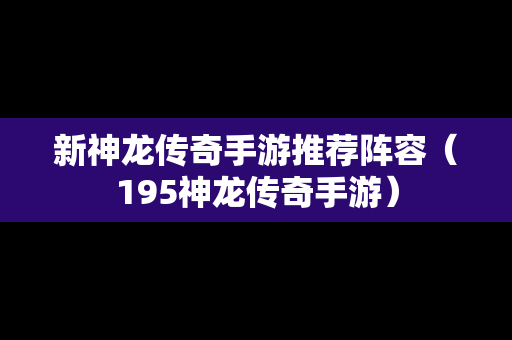 新神龙传奇手游推荐阵容（195神龙传奇手游）