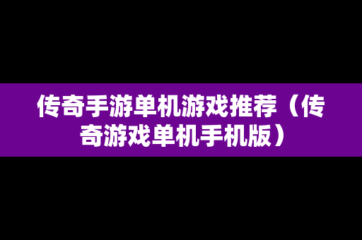 传奇手游单机游戏推荐（传奇游戏单机手机版）