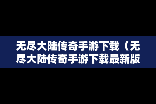 无尽大陆传奇手游下载（无尽大陆传奇手游下载最新版）