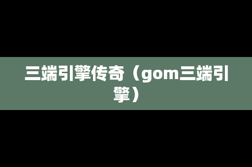 三端引擎传奇（gom三端引擎）