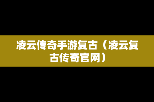凌云传奇手游复古（凌云复古传奇官网）