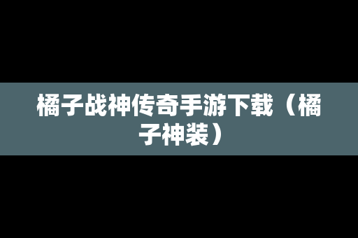 橘子战神传奇手游下载（橘子神装）
